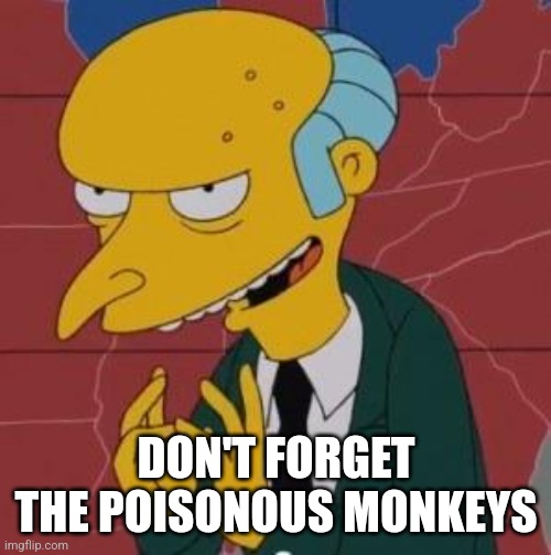 Mr. Burns Excellent | DON'T FORGET THE POISONOUS MONKEYS | image tagged in mr burns excellent | made w/ Imgflip meme maker