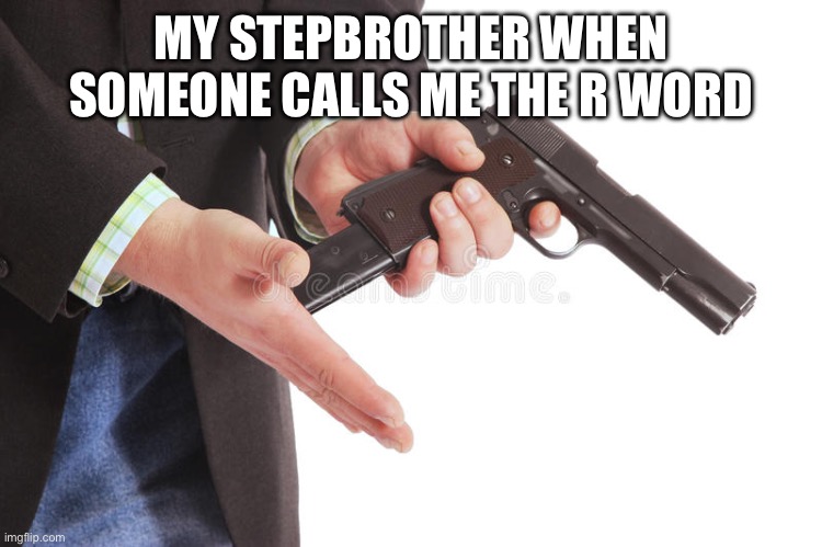 Man loading gun | MY STEPBROTHER WHEN SOMEONE CALLS ME THE R WORD | image tagged in man loading gun | made w/ Imgflip meme maker