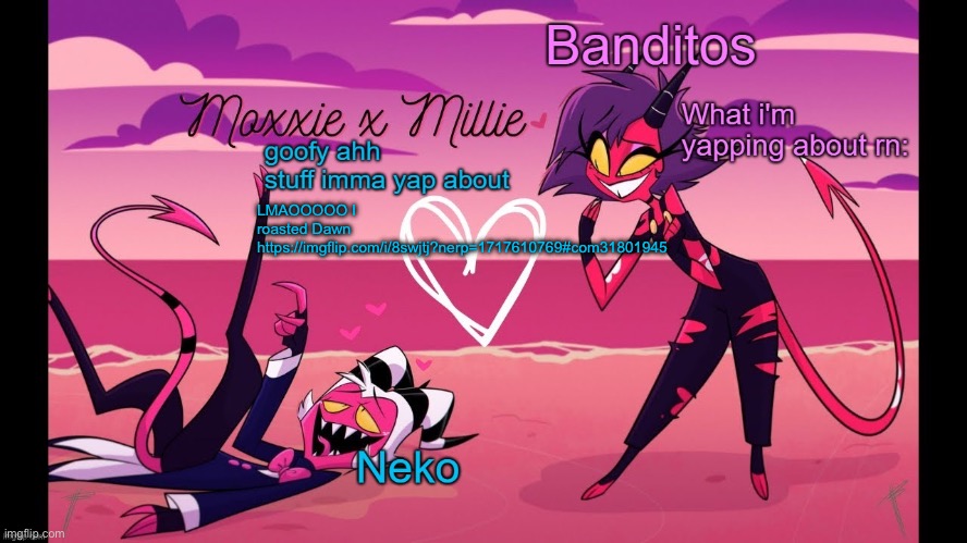 Neko and Banditos shared temp | LMAOOOOO I roasted Dawn https://imgflip.com/i/8swjtj?nerp=1717610769#com31801945 | image tagged in neko and banditos shared temp | made w/ Imgflip meme maker