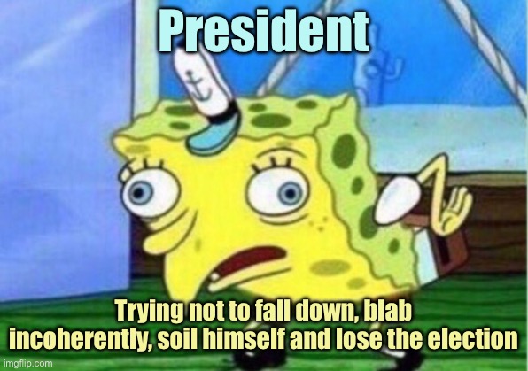 Voila | President; Trying not to fall down, blab incoherently, soil himself and lose the election | image tagged in memes,mocking spongebob | made w/ Imgflip meme maker