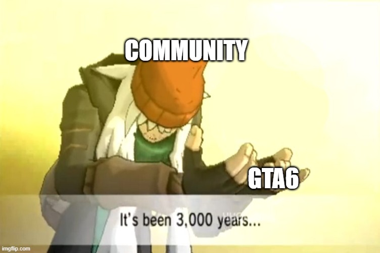 rdgdgdgdgdgdgdgs47kbvgcx | COMMUNITY; GTA6 | image tagged in it's been 3000 years | made w/ Imgflip meme maker