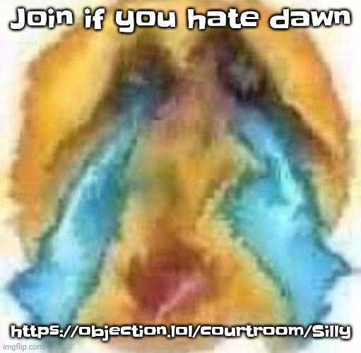 https://objection.lol/courtroom/Silly | Join if you hate dawn; https://objection.lol/courtroom/Silly | image tagged in cursed crying emoji | made w/ Imgflip meme maker