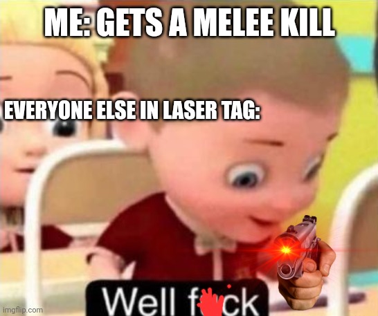 Laser tag catastrophe | ME: GETS A MELEE KILL; EVERYONE ELSE IN LASER TAG: | image tagged in well frick | made w/ Imgflip meme maker