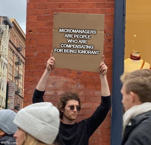 Micromanagers are people who are compensating for being ignorant | MICROMANAGERS ARE PEOPLE WHO ARE COMPENSATING FOR BEING IGNORANT | image tagged in man with sign,funny,micromanagers,ignorant,work,workplace | made w/ Imgflip meme maker