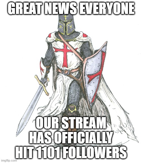 Exciting news!!! | GREAT NEWS EVERYONE; OUR STREAM HAS OFFICIALLY HIT 1101 FOLLOWERS | image tagged in anti furry,good news everyone,knights templar | made w/ Imgflip meme maker