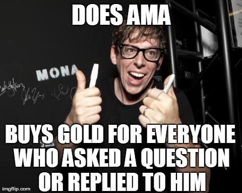 DOES AMA BUYS GOLD FOR EVERYONE WHO ASKED A QUESTION OR REPLIED TO HIM | image tagged in good guy patrick carney,AdviceAnimals | made w/ Imgflip meme maker