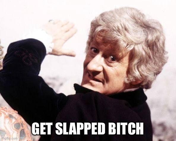 Third Doctor, The Doctor, Doctor Who, Whovian, Pimp Hand, Bitch  | GET SLAPPED BITCH | image tagged in third doctor the doctor doctor who whovian pimp hand bitch | made w/ Imgflip meme maker