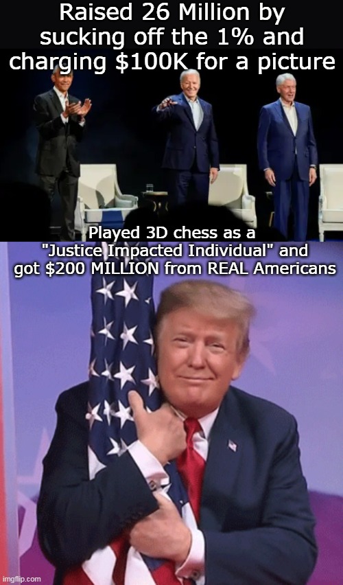 Plays Chess, to their checkers game | Raised 26 Million by sucking off the 1% and charging $100K for a picture; Played 3D chess as a 
"Justice Impacted Individual" and got $200 MILLION from REAL Americans | image tagged in trump donation meme | made w/ Imgflip meme maker