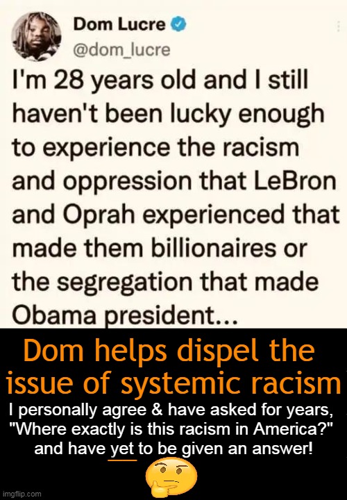 Myth vs Reality | Dom helps dispel the 
issue of systemic racism; I personally agree & have asked for years, 
"Where exactly is this racism in America?" 
and have yet to be given an answer! __ | image tagged in politics,systemic racism,comment,question,thinking,facts | made w/ Imgflip meme maker