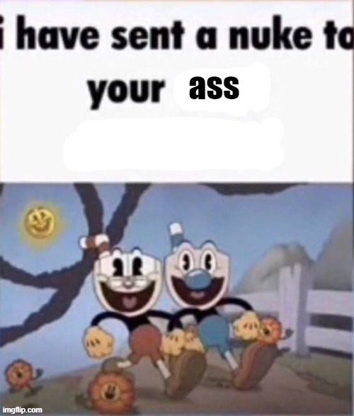 i have sent a nuke to your exact coordinates | ass | image tagged in i have sent a nuke to your exact coordinates | made w/ Imgflip meme maker