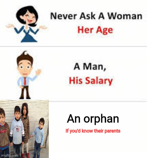 Sometimes my memes cross the line a small bit..... don't get offended now | An orphan; If you'd know their parents | image tagged in never ask a woman her age | made w/ Imgflip meme maker