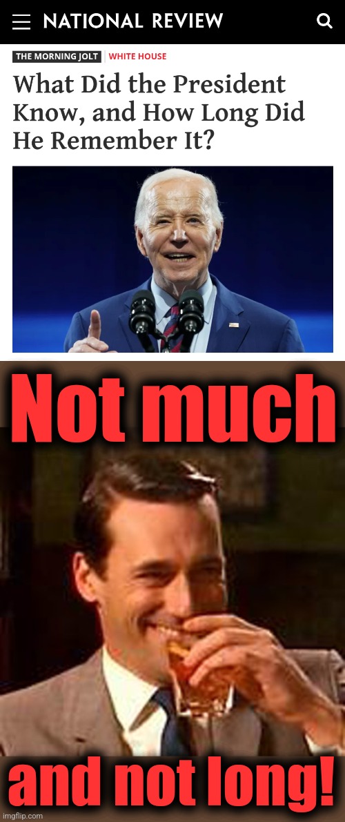 Not much; and not long! | image tagged in jon hamm mad men,memes,joe biden,dementia,democrats,incompetence | made w/ Imgflip meme maker