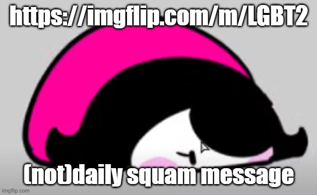 It's meant for people who like it here but don't feel like they blend well with people here | https://imgflip.com/m/LGBT2; (not)daily squam message | image tagged in squam | made w/ Imgflip meme maker