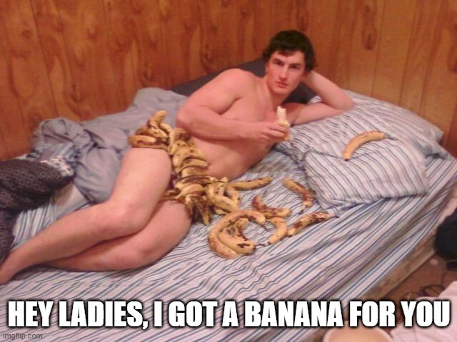 Banana | HEY LADIES, I GOT A BANANA FOR YOU | image tagged in adult humor | made w/ Imgflip meme maker