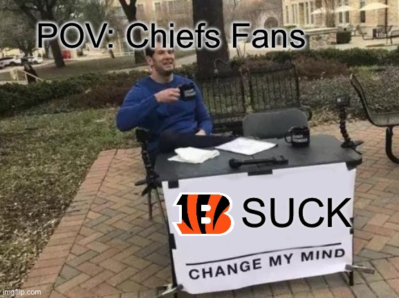 Change My Mind Meme | POV: Chiefs Fans; SUCK | image tagged in memes,change my mind | made w/ Imgflip meme maker