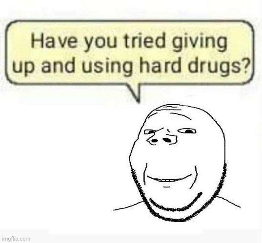 Give up and use hard drugs | image tagged in hard drugs | made w/ Imgflip meme maker