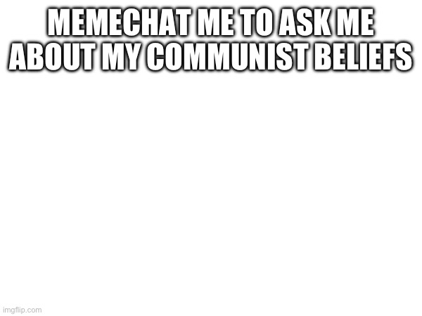 MEMECHAT ME TO ASK ME ABOUT MY COMMUNIST BELIEFS | made w/ Imgflip meme maker