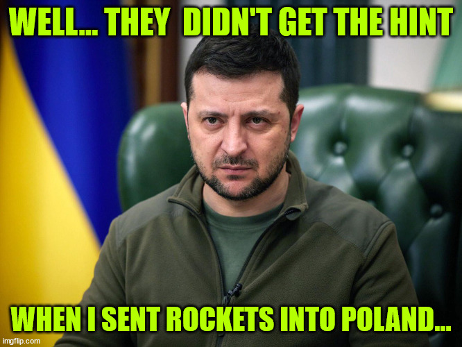 Selensky | WELL... THEY  DIDN'T GET THE HINT WHEN I SENT ROCKETS INTO POLAND... | image tagged in selensky | made w/ Imgflip meme maker