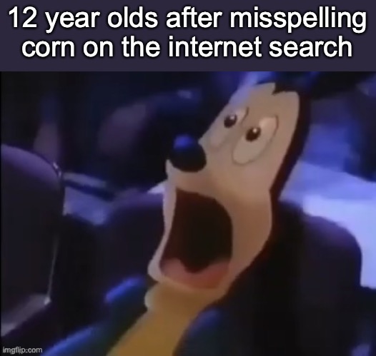 now is your cue to say how original | 12 year olds after misspelling corn on the internet search | image tagged in mickey scared | made w/ Imgflip meme maker