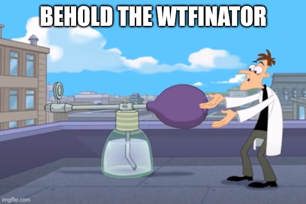 BEHOLD THE INATOR | BEHOLD THE WTFINATOR | image tagged in behold the inator | made w/ Imgflip meme maker