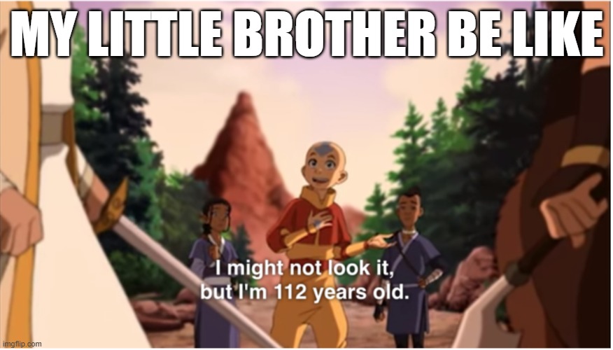 He's only 6 | MY LITTLE BROTHER BE LIKE | image tagged in i might not look it but im 112 years old,am i posting 2 much about my little brother | made w/ Imgflip meme maker
