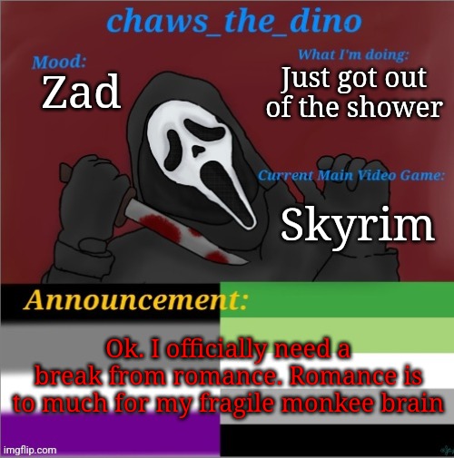 Monkee brain hurt (Sylvia: :( ) | Just got out of the shower; Zad; Skyrim; Ok. I officially need a break from romance. Romance is to much for my fragile monkee brain | image tagged in chaws_the_dino announcement temp | made w/ Imgflip meme maker