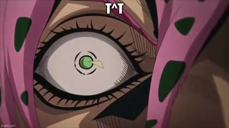 JoJo's Bizarre Adventure Diavolo eye | T^T | image tagged in jojo's bizarre adventure diavolo eye | made w/ Imgflip meme maker