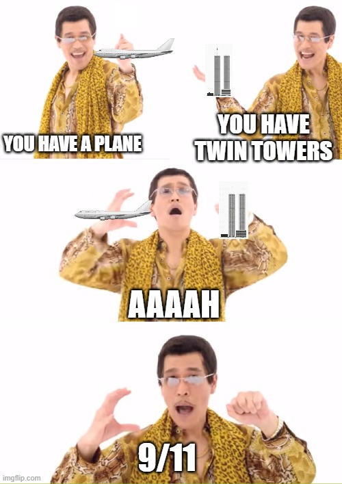 PPAP Meme | YOU HAVE A PLANE; YOU HAVE TWIN TOWERS; AAAAH; 9/11 | image tagged in memes,ppap,9/11,dark humor | made w/ Imgflip meme maker