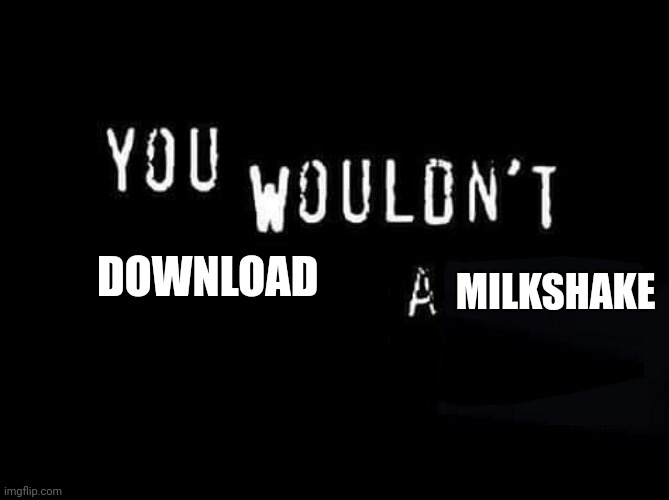 You wouldn’t X a Y | DOWNLOAD; MILKSHAKE | image tagged in you wouldn t x a y | made w/ Imgflip meme maker