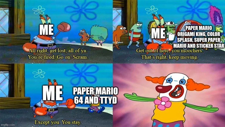 My opinion on paper mario games | ME; PAPER MARIO ORIGAMI KING, COLOR SPLASH, SUPER PAPER MARIO AND STICKER STAR; ME; PAPER MARIO 64 AND TTYD; ME | image tagged in mr krabs except you you stay,paper mario | made w/ Imgflip meme maker