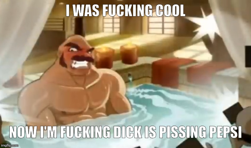 Piss | I WAS FUCKING COOL; NOW I'M FUCKING DICK IS PISSING PEPSI | made w/ Imgflip meme maker