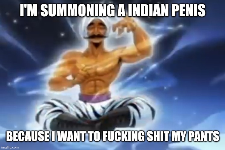 God | I'M SUMMONING A INDIAN PENIS; BECAUSE I WANT TO FUCKING SHIT MY PANTS | made w/ Imgflip meme maker