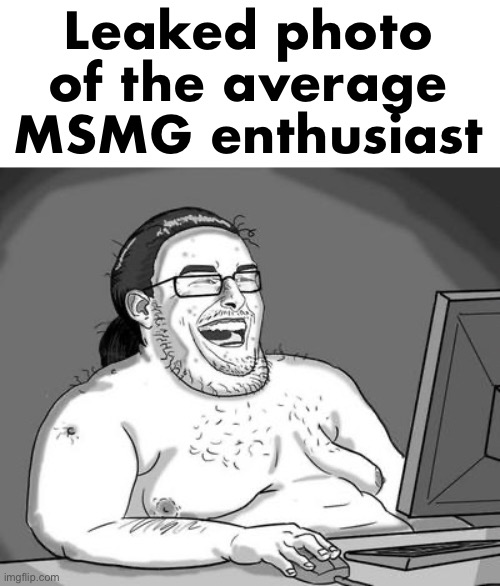 Basement dweller | Leaked photo of the average MSMG enthusiast | image tagged in basement dweller | made w/ Imgflip meme maker