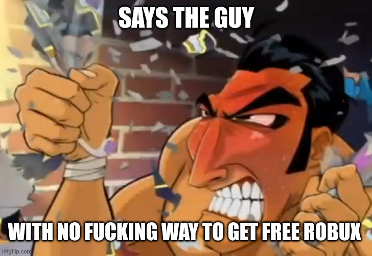 Hehe | SAYS THE GUY; WITH NO FUCKING WAY TO GET FREE ROBUX | made w/ Imgflip meme maker