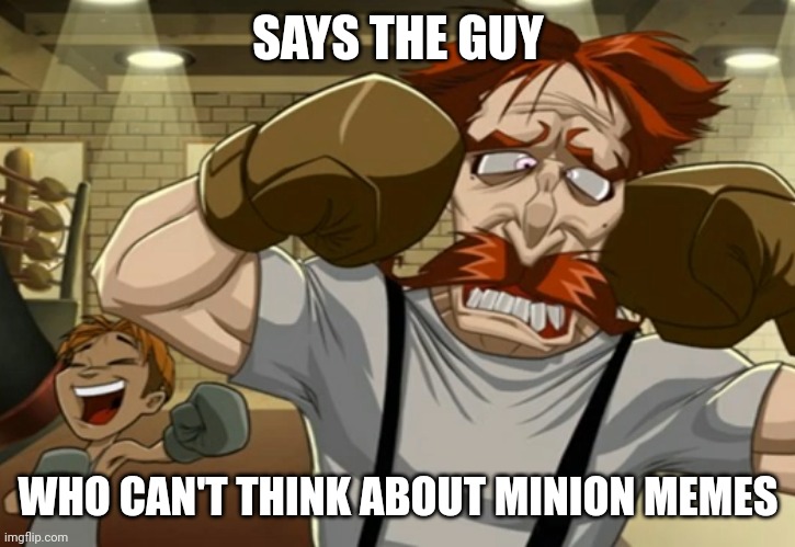 Moo | SAYS THE GUY; WHO CAN'T THINK ABOUT MINION MEMES | made w/ Imgflip meme maker