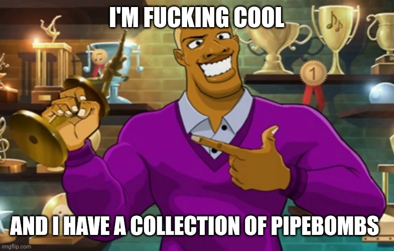 Haha | I'M FUCKING COOL; AND I HAVE A COLLECTION OF PIPEBOMBS | made w/ Imgflip meme maker