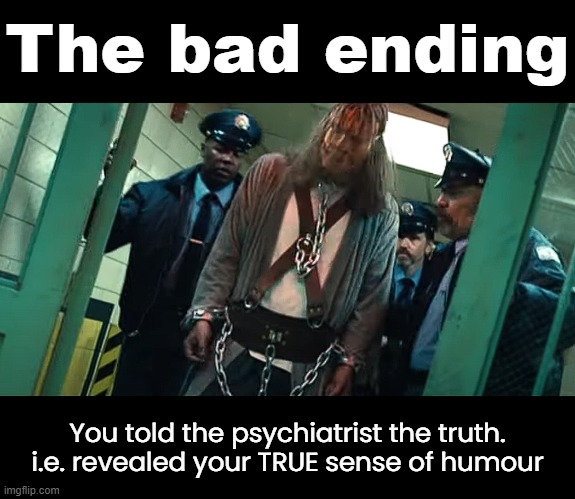 The bad ending You told the psychiatrist the truth. i.e. revealed your TRUE sense of humour | made w/ Imgflip meme maker