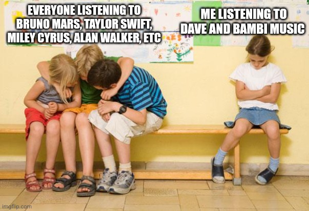 left out | EVERYONE LISTENING TO BRUNO MARS, TAYLOR SWIFT, MILEY CYRUS, ALAN WALKER, ETC; ME LISTENING TO DAVE AND BAMBI MUSIC | image tagged in left out,dave and bambi,taylor swift,bruno mars,miley cyrus,alan walker | made w/ Imgflip meme maker