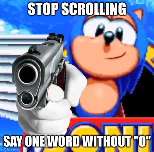 Sonic With Gun | STOP SCROLLING; SAY ONE WORD WITHOUT "O" | image tagged in sonic with gun,why are you reading the tags,stop reading the tags,ha ha tags go brr | made w/ Imgflip meme maker