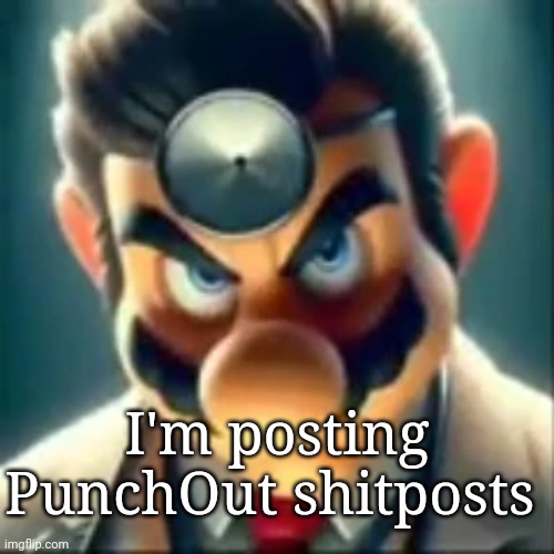 You stupid ni- | I'm posting PunchOut shitposts | image tagged in dr mario ai | made w/ Imgflip meme maker