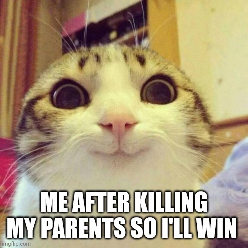 Smiling Cat Meme | ME AFTER KILLING MY PARENTS SO I'LL WIN | image tagged in memes,smiling cat | made w/ Imgflip meme maker