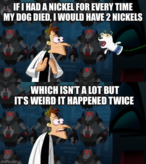 Huh? | IF I HAD A NICKEL FOR EVERY TIME MY DOG DIED, I WOULD HAVE 2 NICKELS; WHICH ISN’T A LOT BUT IT’S WEIRD IT HAPPENED TWICE | image tagged in if i had a nickel for everytime | made w/ Imgflip meme maker