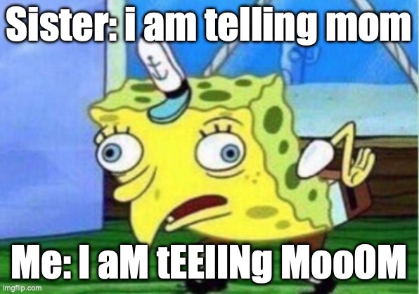 I aM TeLlINg MoOm | Sister: i am telling mom; Me: I aM tEElINg MooOM | image tagged in memes,mocking spongebob | made w/ Imgflip meme maker