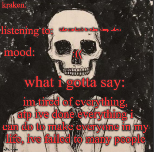 . | take me back to eden-sleep token; :((; im tired of everything, atp ive done everything i can do to make everyone in my life, ive failed to many people | made w/ Imgflip meme maker