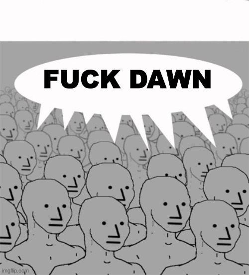 NPCProgramScreed | FUCK DAWN | image tagged in npcprogramscreed | made w/ Imgflip meme maker