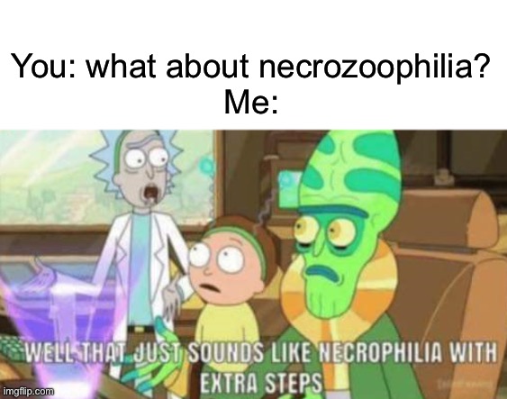 necrophilia with extra steps | You: what about necrozoophilia?
Me: | image tagged in necrophilia with extra steps | made w/ Imgflip meme maker