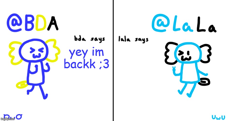 bda and lala announcment temp | yey im backk ;3 | image tagged in bda and lala announcment temp | made w/ Imgflip meme maker