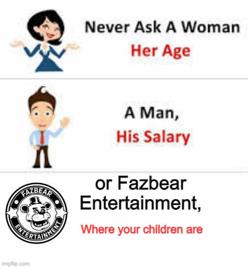 Never ask a woman her age | or Fazbear Entertainment, Where your children are | image tagged in never ask a woman her age | made w/ Imgflip meme maker
