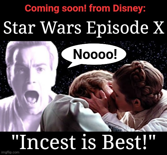 Just when you thought Disney had reached peak depravity | Coming soon! from Disney:; Star Wars Episode X; Noooo! "Incest is Best!" | image tagged in memes,disney,star wars,woke,democrats,incest is best | made w/ Imgflip meme maker