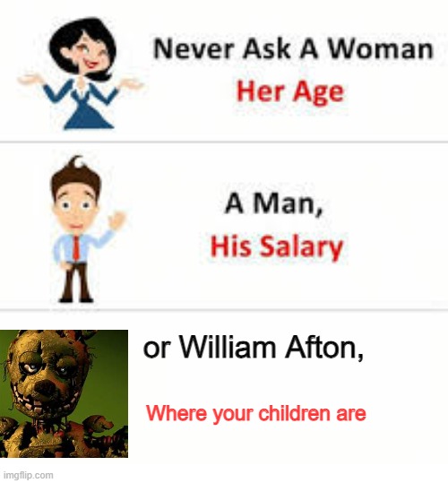 Never ask a woman her age | or William Afton, Where your children are | image tagged in never ask a woman her age | made w/ Imgflip meme maker